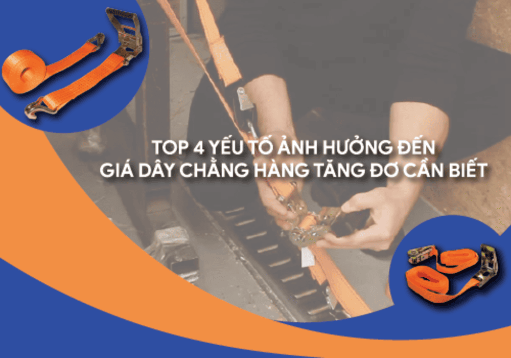 Top 4 Yếu Tố Ảnh Hưởng Đến Giá Dây Chằng Hàng Tăng Đơ Cần Biết